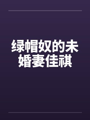 绿帽奴的未婚妻佳祺笔趣阁无弹窗封面