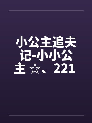 小公主追夫记-小小公主 ☆、221 暖暖，我要尿尿笔趣阁无弹窗封面