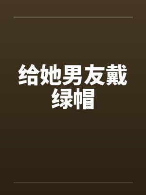 给她男友戴绿帽笔趣阁无弹窗封面