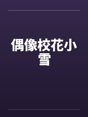 偶像校花小雪笔趣阁无弹窗封面