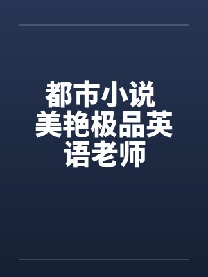 都市小说 美艳极品英语老师by佚名笔趣阁无弹窗封面