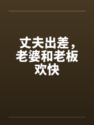 丈夫出差，老婆和老板欢快by佚名封面
