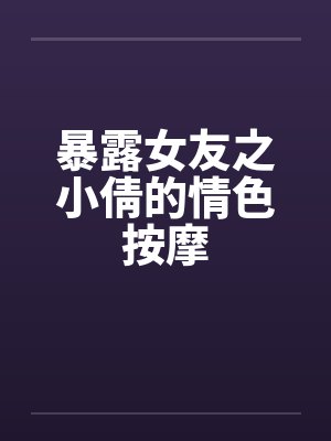 暴露女友之小倩的情色按摩by佚名封面