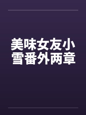 美味女友小雪番外两章by佚名笔趣阁无弹窗封面