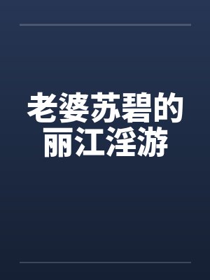 老婆苏碧的丽江淫游笔趣阁无弹窗封面