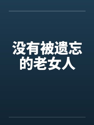 没有被遗忘的老女人by佚名笔趣阁无弹窗封面