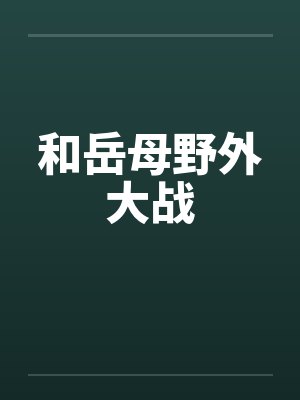 和岳母野外大战笔趣阁无弹窗封面