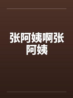 张阿姨啊张阿姨by佚名笔趣阁无弹窗封面