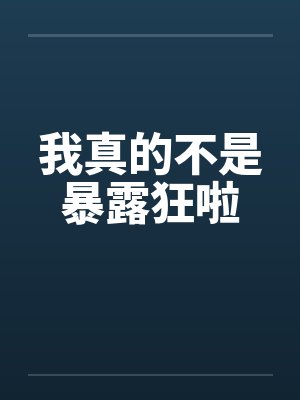 我真的不是暴露狂啦笔趣阁无弹窗封面