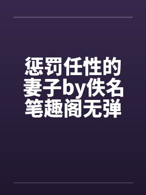惩罚任性的妻子by佚名笔趣阁无弹窗