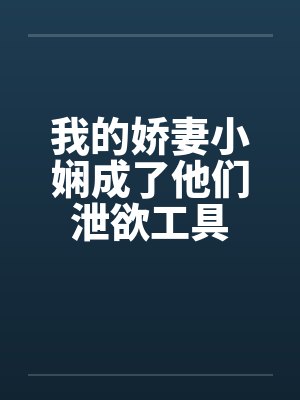 我的娇妻小娴成了他们泄欲工具封面
