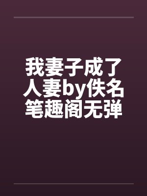 我妻子成了人妻by佚名笔趣阁无弹窗