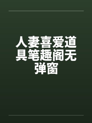 人妻喜爱道具笔趣阁无弹窗