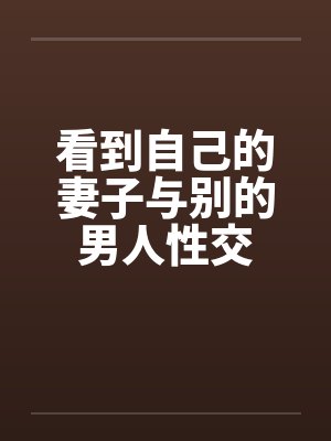 看到自己的妻子与别的男人性交封面