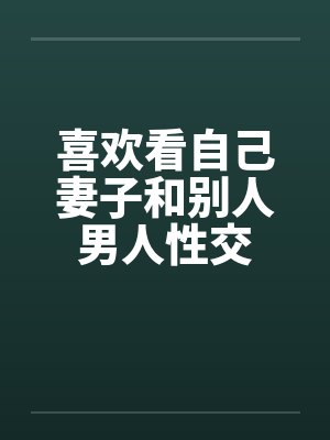 喜欢看自己妻子和别人男人性交笔趣阁无弹窗封面