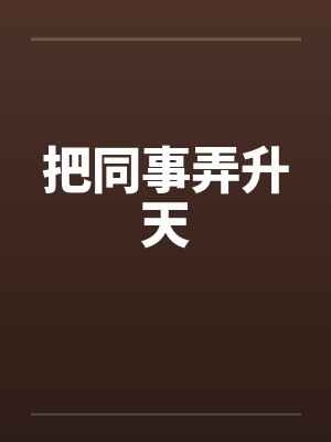 把同事弄升天笔趣阁无弹窗封面