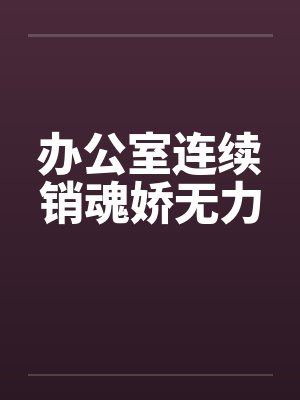 办公室连续销魂娇无力笔趣阁无弹窗封面