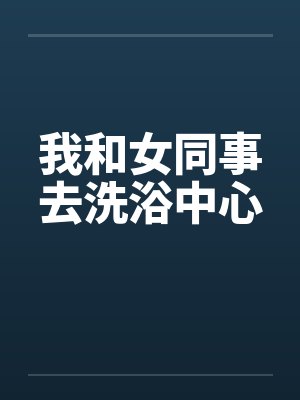我和女同事去洗浴中心封面