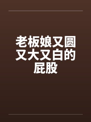 老板娘又圆又大又白的屁股笔趣阁无弹窗封面