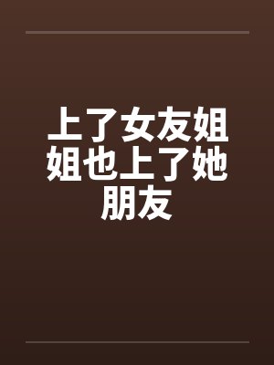 上了女友姐姐也上了她朋友by佚名封面