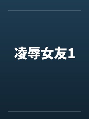 凌辱女友1by佚名封面