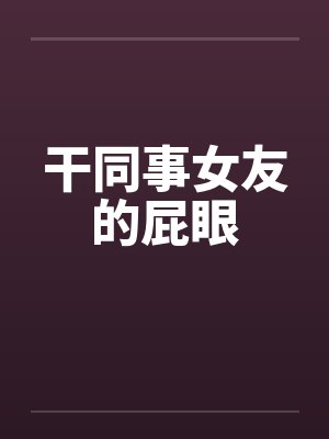 干同事女友的屁眼封面