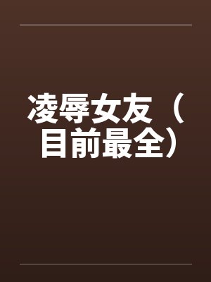 凌辱女友（目前最全）封面