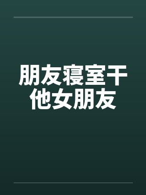 朋友寝室干他女朋友by佚名封面