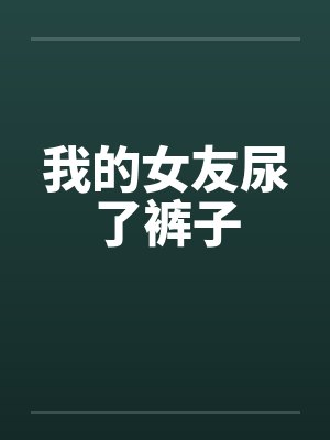 女朋友尿裤子了你觉得怎么样封面