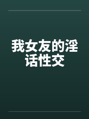 我女友的淫话性交by佚名封面