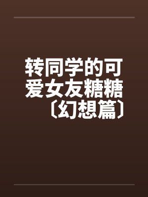 转同学的可爱女友糖糖〔幻想篇〕1-4封面