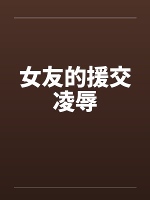 女友的援交凌辱by佚名笔趣阁无弹窗封面