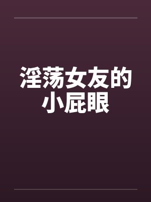 淫荡女友的小屁眼by佚名笔趣阁无弹窗封面