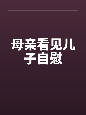 母亲看见儿子自慰by佚名封面