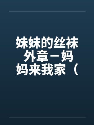 妹妹的丝袜 外章－妈妈来我家（全 ）笔趣阁无弹窗封面