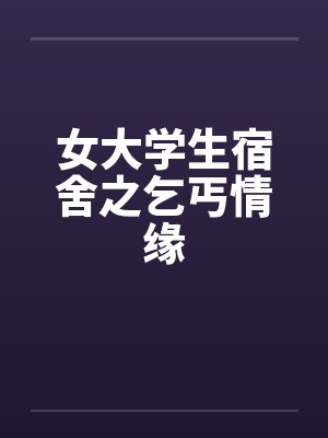 女大学生宿舍之乞丐情缘笔趣阁无弹窗封面