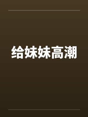 给妹妹高潮笔趣阁无弹窗封面