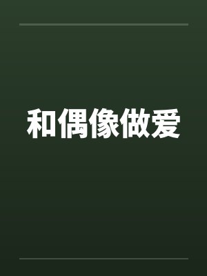 和偶像做爱笔趣阁无弹窗封面