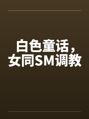 白色童话，女同SM调教by佚名笔趣阁无弹窗封面