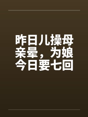 昨日儿操母亲晕，为娘今日要七回by佚名笔趣阁无弹窗封面