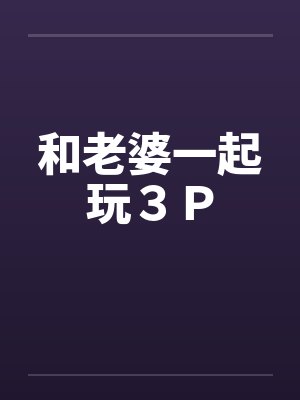 和老婆一起玩３Ｐ封面