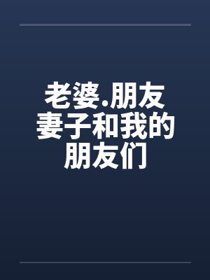 老婆.朋友妻子和我的朋友们笔趣阁无弹窗封面