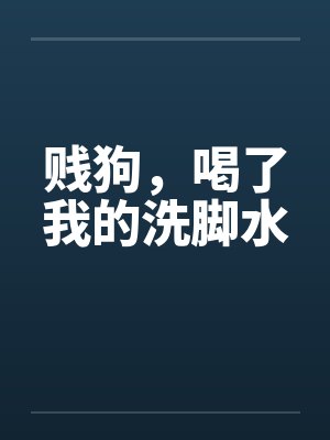 贱狗，喝了我的洗脚水by佚名笔趣阁无弹窗封面