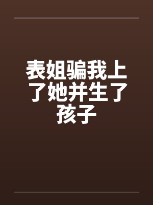 表姐骗我上了她并生了孩子by佚名封面