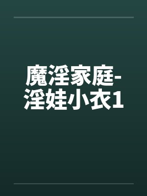 魔淫家庭-淫娃小衣1笔趣阁无弹窗封面
