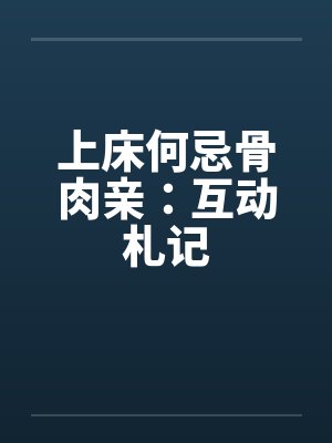 上床何忌骨肉亲：互动札记by佚名笔趣阁无弹窗封面