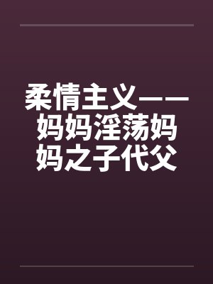 柔情主义——妈妈淫荡妈妈之子代父职封面