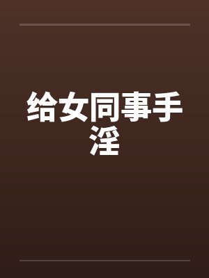 给女同事手淫by佚名笔趣阁无弹窗封面