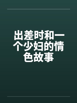 出差时和一个少妇的情色故事笔趣阁无弹窗封面