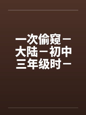 一次偷窥－大陆－初中三年级时－女澡堂by佚名笔趣阁无弹窗封面